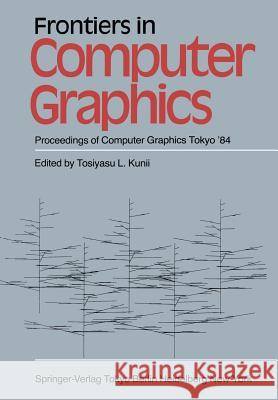 Frontiers in Computer Graphics: Proceedings of Computer Graphics Tokyo '84 Kunii, T. L. 9784431680277 Springer