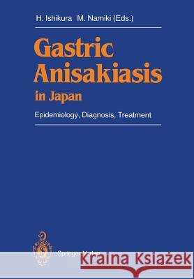Gastric Anisakiasis in Japan: Epidemiology, Diagnosis, Treatment Ishikura, Hajime 9784431682929 Springer