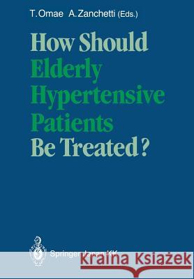 How Should Elderly Hypertensive Patients Be Treated?: Proceedings of Satellite Symposium to the 12th Scientific Meeting of the International Society o Omae, Teruo 9784431683421 Springer