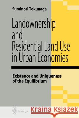 Landownership and Residential Land Use in Urban Economies: Existence and Uniqueness of the Equilibrium Tokunaga, Suminori 9784431684121 Springer