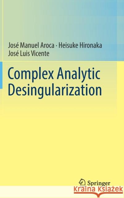 Complex Analytic Desingularization Jose M. Aroca Heisuke Hironaka Jose L. Vicente 9784431702184 Not Avail