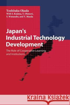 Japan's Industrial Technology Development: The Role of Cooperative Learning and Institutions Okada, Yoshitaka 9784431702658