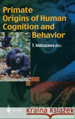 Primate Origins of Human Cognition and Behavior Tetsuro Matsuzawa 9784431702900 Springer Verlag, Japan