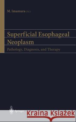 Superficial Esophageal Neoplasm: Pathology, Diagnosis, and Therapy Imamura, M. 9784431703174