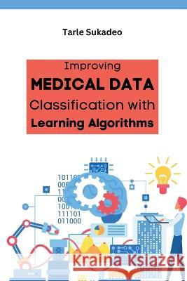Improving Medical Data Classification with Learning Algorithms Tarle Sukadeo   9784473160355 Meem Publishers