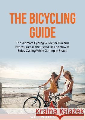 The Bicycling Guide: The Ultimate Cycling Guide for Fun and Fitness, Get all the Useful Tips on How to Enjoy Cycling While Getting in Shape Will Peters 9784490082661 Zen Mastery Srl