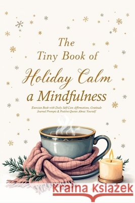 The Tiny Book of Holiday Calm A Mindfulness Exercises Book with Daily Self-Care Affirmations, Gratitude Journal Prompts & Positive Quotes About Yourse Nora Bright 9784491154640