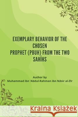 Exemplary Behavior of the Chosen Prophet (PBUH) from the Two Sahīhs Nāsir Al-Zīr, Muhammad 9784532404963