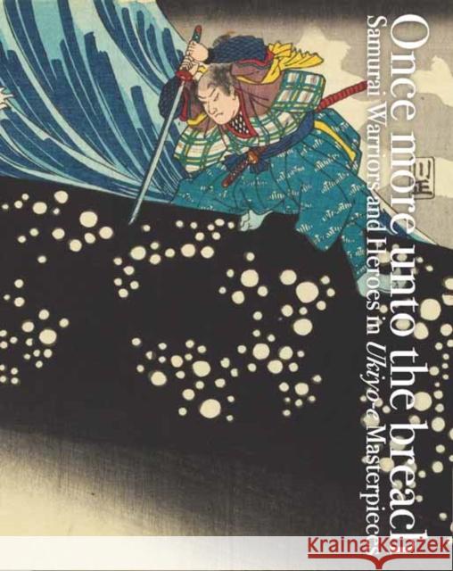 Once More Unto the Breach: Samurai Warriors and Heroes in Ukiyo-E Masterpieces Nakau, Ei 9784756252838 Pie International