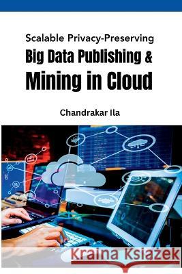 Scalable Privacy-Preserving Big Data Publishing & Mining in Cloud Chandrakar Ila   9784758815116 Meem Publishers