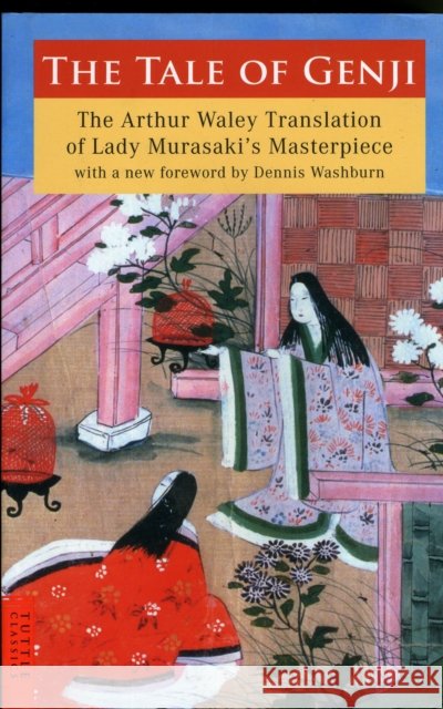 The Tale of Genji: The Arthur Waley Translation of Lady Murasaki's Masterpiece with a new foreword by Dennis Washburn Murasaki Shikibu 9784805310816