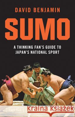 Sumo: A Thinking Fan's Guide to Japan's National Sport David Benjamin 9784805310878 Tuttle Publishing
