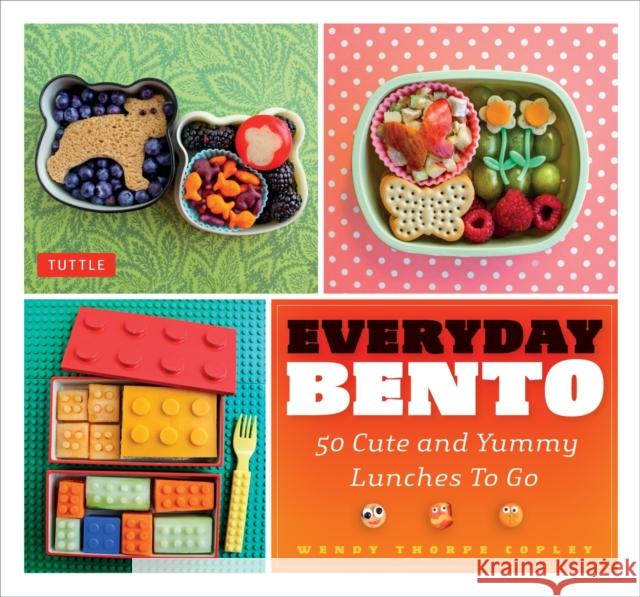 Everyday Bento: 50 Cute and Yummy Lunches to Go Copley, Wendy Thorpe 9784805312612 Tuttle Publishing