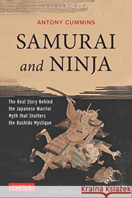 Samurai and Ninja: The Real Story Behind the Japanese Warrior Myth That Shatters the Bushido Mystique Antony Cummins 9784805313343 Tuttle Publishing