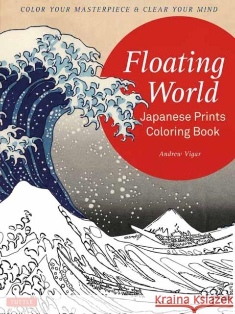 Floating World Japanese Prints Coloring Book: Color your Masterpiece & Clear Your Mind (Adult Coloring Book) Andrew Vigar 9784805313947 Tuttle Publishing