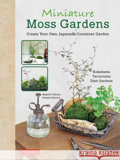 Miniature Moss Gardens: Create Your Own Japanese Container Gardens (Bonsai, Kokedama, Terrariums & Dish Gardens) Megumi Oshima Hideshi Kimura 9784805314357 Tuttle Publishing