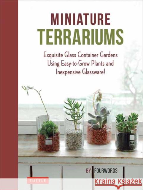 Miniature Terrariums: Tiny Glass Container Gardens Using Easy-to-Grow Plants and Inexpensive Glassware! Fourwords 9784805314777 Tuttle Publishing