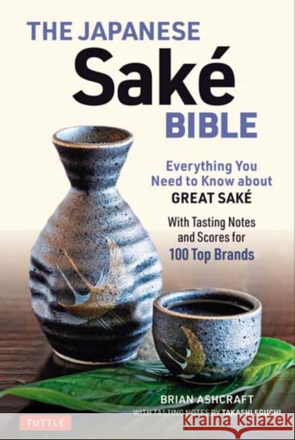 The Japanese Sake Bible: Everything You Need to Know about Great Sake (with Tasting Notes and Scores for Over 100 Top Brands) Ashcraft, Brian 9784805315057 Tuttle Publishing