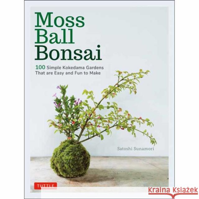 Moss Ball Bonsai: 100 Beautiful Kokedama That Are Fun to Create Sunamori, Satoshi 9784805315293 Tuttle Publishing