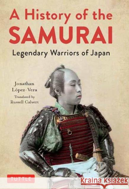 A History of the Samurai: Legendary Warriors of Japan Jonathan Lopez-Vera 9784805315354 Tuttle Publishing