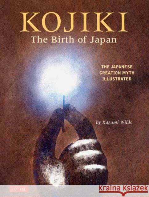 Kojiki: The Birth of Japan: The Japanese Creation Myth Illustrated Wilds, Kazumi 9784805315392 Tuttle Publishing