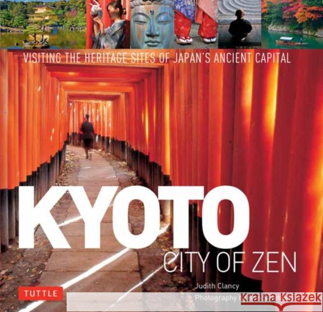Kyoto City of Zen: Visiting the Heritage Sites of Japan's Ancient Capital Judith Clancy Ben Simmons 9784805315408 Tuttle Publishing