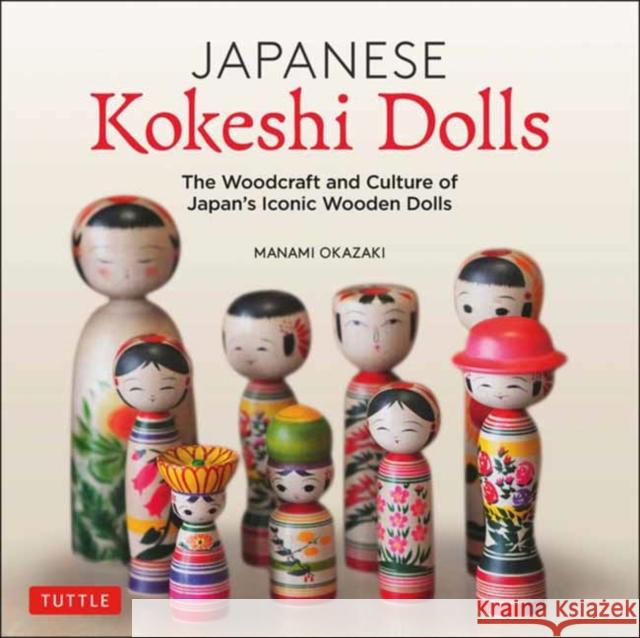 Japanese Kokeshi Dolls: The Woodcraft and Culture of Japan's Iconic Wooden Dolls Okazaki, Manami 9784805315545 Tuttle Publishing