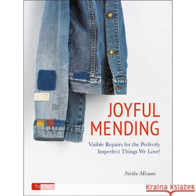 Joyful Mending: Visible Repairs for the Perfectly Imperfect Things We Love! Noriko Misumi 9784805315743 Tuttle Publishing