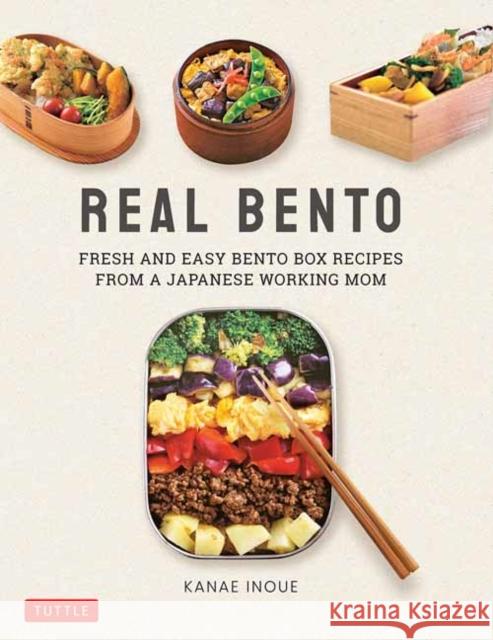 Real Bento: Fresh and Easy Lunchbox Recipes from a Japanese Working Mom Inoue, Kanae 9784805315774 Tuttle Publishing