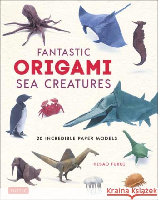 Fantastic Origami Sea Creatures: 20 Incredible Paper Models Fukui, Hisao 9784805315781 Tuttle Publishing