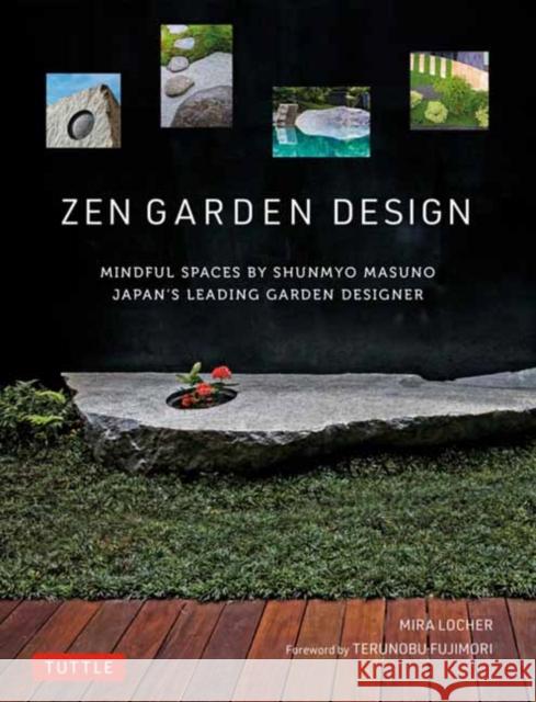 Zen Garden Design: Mindful Spaces by Shunmyo Masuno - Japan's Leading Garden Designer Locher, Mira 9784805315880 Tuttle Publishing