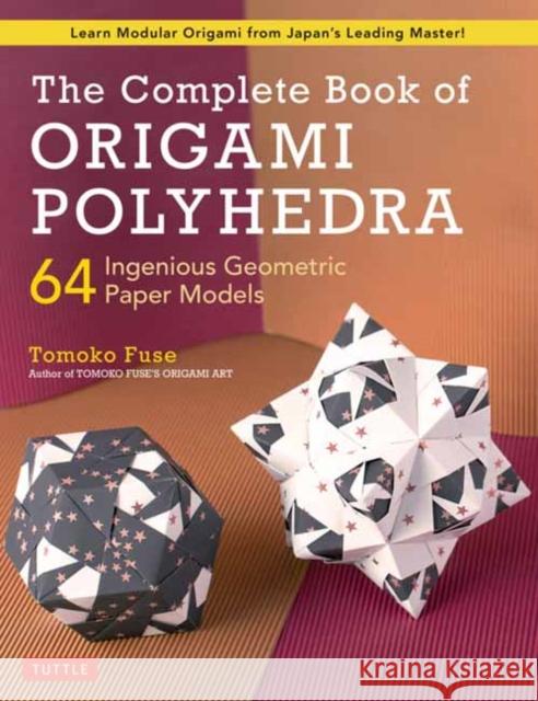 The Complete Book of Origami Polyhedra: 64 Ingenious Geometric Paper Models (Learn Modular Origami from Japan's Leading Master!) Tomoko Fuse 9784805315941 Tuttle Publishing