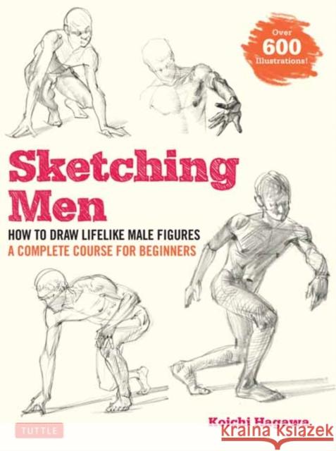 Sketching Men: How to Draw Lifelike Male Figures, A Complete Course for Beginners (Over 600 Illustrations) Koichi Hagawa 9784805316023 Tuttle Publishing