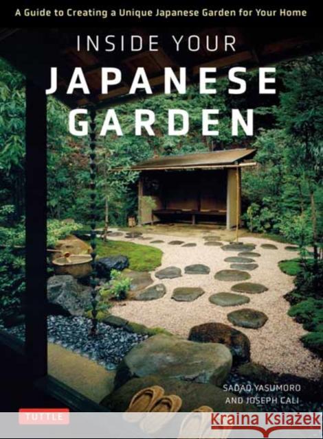 Inside Your Japanese Garden: A Guide to Creating a Unique Japanese Garden for Your Home Joseph Cali Sadao Yasumuro 9784805316146 Tuttle Publishing