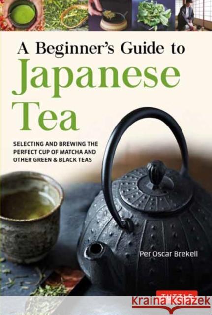 A Beginner's Guide to Japanese Tea: Selecting and Brewing the Perfect Cup of Sencha, Matcha, and Other Japanese Teas Per Oscar Brekell 9784805316382 Tuttle Publishing