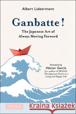 Ganbatte!: The Japanese Art of Always Moving Forward Liebermann, Albert 9784805316542 Tuttle Publishing