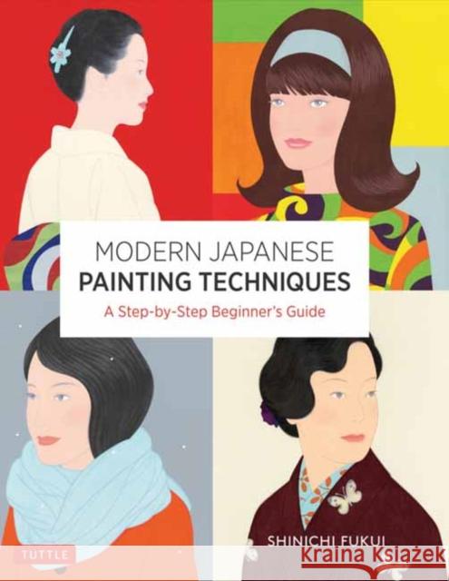 Modern Japanese Painting Techniques: A Step-By-Step Beginner's Guide (Over 21 Lessons and 300 Illustrations) Fukui, Shinichi 9784805316733