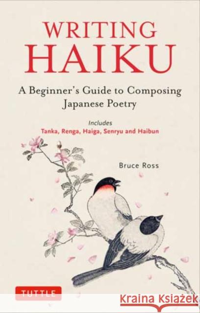 Writing Haiku: A Beginner's Guide to Composing Japanese Poetry - Includes Tanka, Renga, Haiga, Senryu and Haibun Ross, Bruce 9784805316887