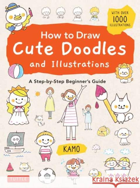 How to Draw Cute Doodles and Illustrations: A Step-By-Step Beginner's Guide [With Over 1000 Illustrations] Kamo 9784805316962 Tuttle Publishing