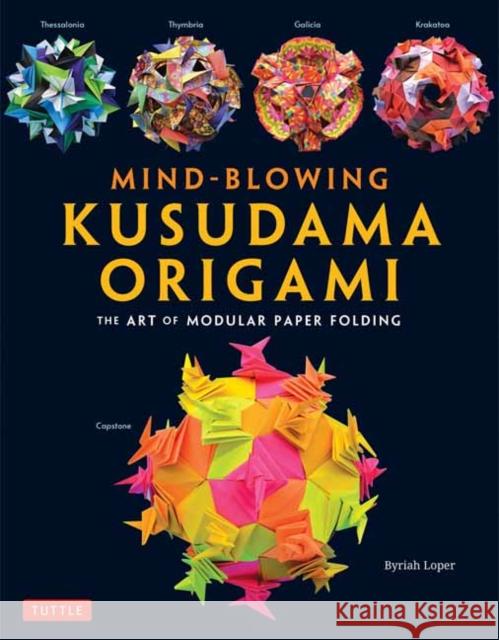Mind-Blowing Kusudama Origami: The Art of Modular Paper Folding Byriah Loper 9784805316993 Tuttle Publishing