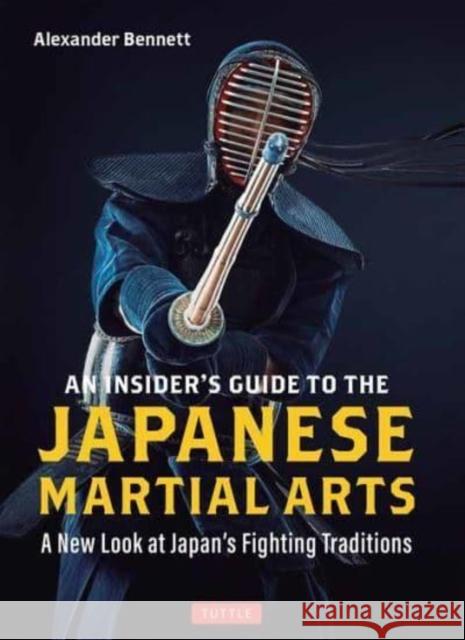 An Insider's Guide to the Japanese Martial Arts: A New Look at Japan's Fighting Traditions Alexander Bennett 9784805317112