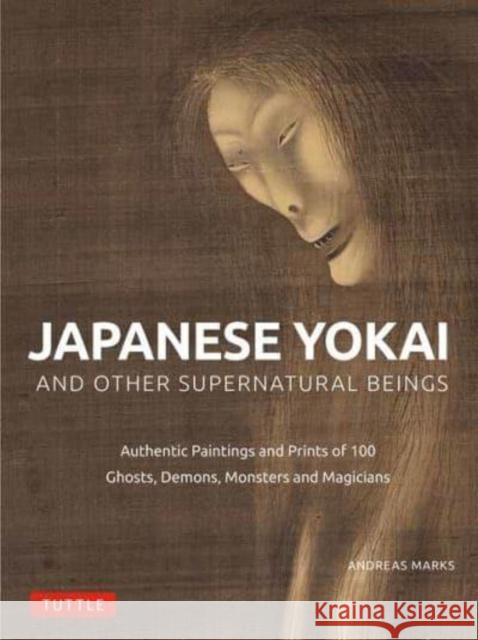Japanese Yokai and Other Supernatural Beings: Authentic Paintings and Prints of 100 Ghosts, Demons, Monsters and Magicians Andreas Marks 9784805317150 Tuttle Publishing