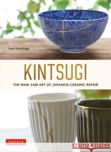 Kintsugi: The Wabi Sabi Art of Japanese Ceramic Repair Kaori Mochinaga 9784805317211 Tuttle Publishing