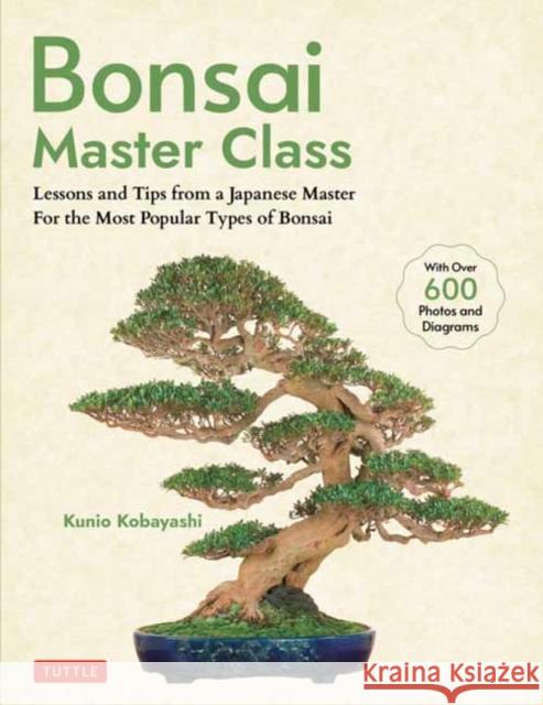 Bonsai Master Class: Lessons and Tips from a Japanese Master For All the Most Popular Types of Bonsai (With over 600 Photos & Diagrams) Kunio Kobayashi 9784805317433 Tuttle Publishing