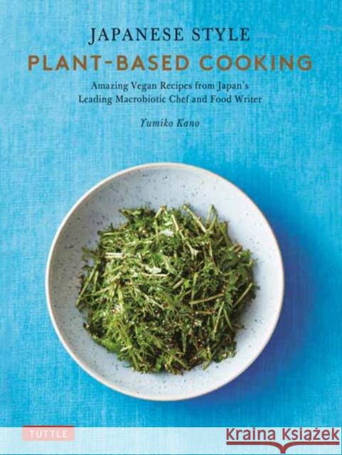 Japanese Style Plant-Based Cooking: Amazing Vegan Recipes from Japan's Leading Macrobiotic Chef and Food Writer Yumiko Kano 9784805317457 Tuttle Publishing