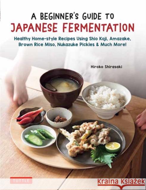 A Beginner's Guide to Japanese Fermentation: Healthy Home-Style Recipes Using Shio Koji, Amazake, Brown Rice Miso, Nukazuke Pickles & Much More! Hiroko Shirasaki 9784805317471 Tuttle Publishing