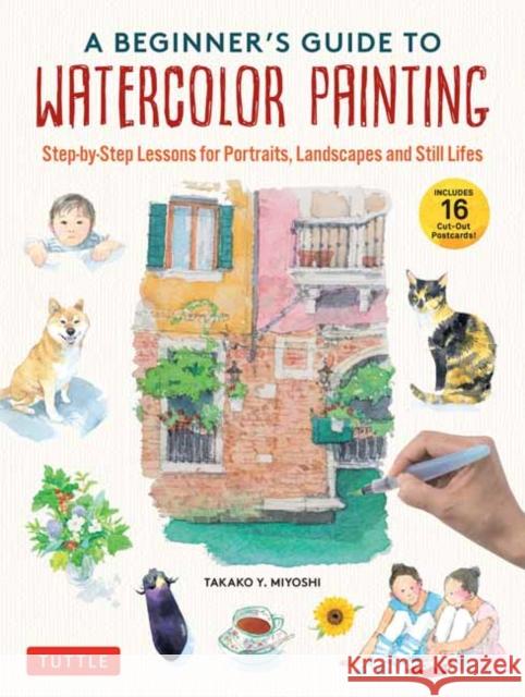 A Beginner\'s Guide to Watercolor Painting: 15 Step-By-Step Lessons for Portraits, Landscapes and Still Lifes (with 16 Cut-Out Postcards)  9784805317488 Tuttle Publishing