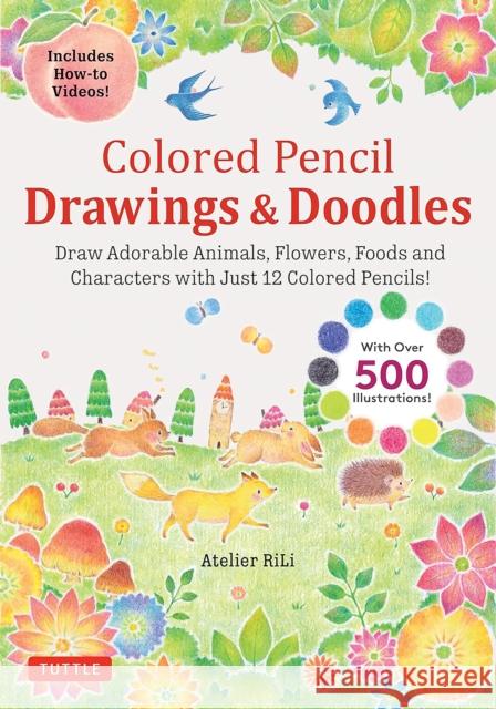 Colored Pencil Drawings & Doodles: Draw Adorable Animals, Flowers, Foods and Characters with Just 12 Colored Pencils! (Over 500 illustrations + How-to Videos!) Atelier RiLi 9784805317952 Tuttle Publishing