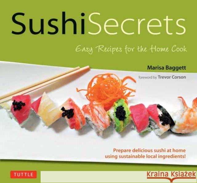 Sushi Secrets: Easy Recipes for the Home Cook. Prepare delicious sushi at home using sustainable local ingredients! Marisa Baggett 9784805318126 Tuttle Publishing