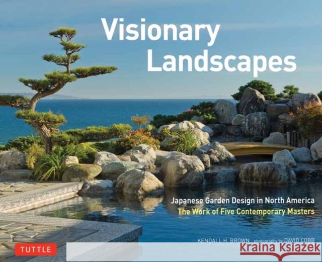 Visionary Landscapes: Japanese Garden Design in North America, The Work of Five Contemporary Masters Kendall H. Brown 9784805318133